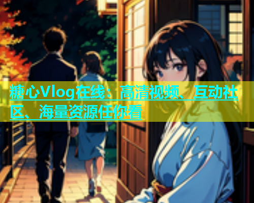 糖心Vlog在线：高清视频、互动社区、海量资源任你看  第1张