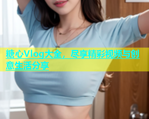 糖心Vlog大全，尽享精彩视频与创意生活分享  第1张