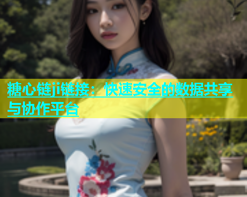 糖心链ji链接：快速安全的数据共享与协作平台  第1张
