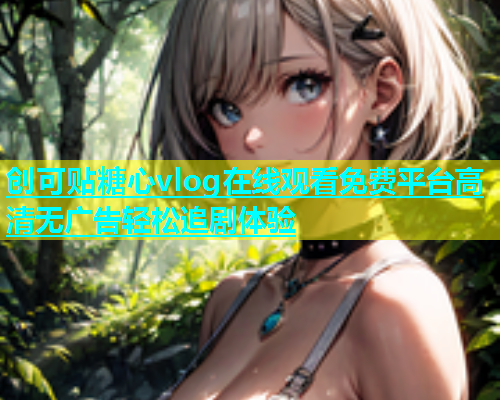 创可贴糖心vlog在线观看免费平台高清无广告轻松追剧体验  第1张