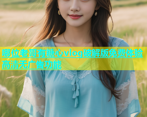哪位老哥有糖心vlog破解版免费体验高清无广告功能  第1张